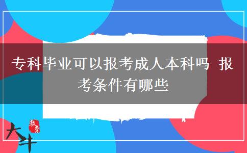 ?？飘厴I(yè)可以報考成人本科嗎 報考條件有哪些