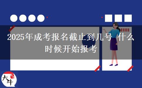 2025年成考報(bào)名截止到幾號(hào) 什么時(shí)候開(kāi)始報(bào)考