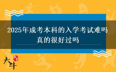 2025年成考本科的入學(xué)考試難嗎 真的很好過(guò)嗎