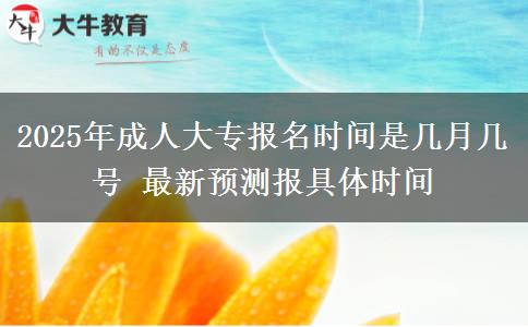 2025年成人大專報(bào)名時(shí)間是幾月幾號(hào) 最新預(yù)測(cè)報(bào)具體時(shí)間