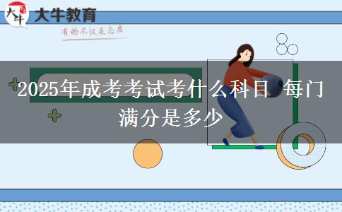 2025年成考考試考什么科目 每門(mén)滿分是多少