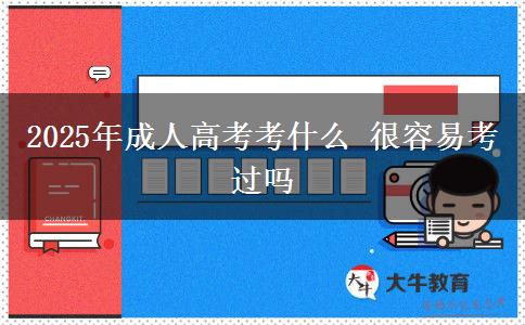 2025年成人高考考什么 很容易考過(guò)嗎