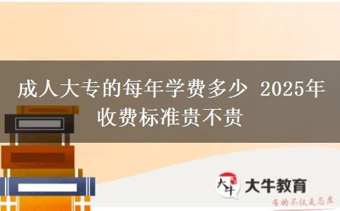 成人大專的每年學(xué)費多少 2025年收費標(biāo)準(zhǔn)貴不貴