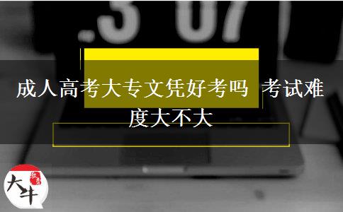 成人高考大專文憑好考嗎 考試難度大不大