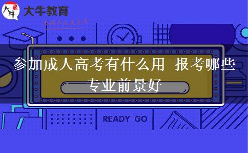 參加成人高考有什么用 報(bào)考哪些專業(yè)前景好
