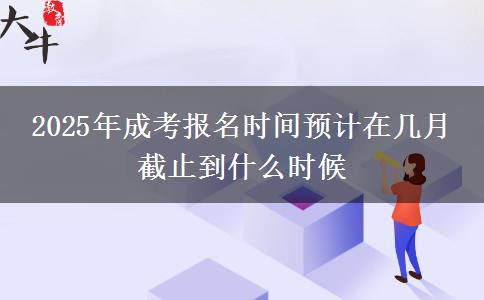 2025年成考報(bào)名時(shí)間預(yù)計(jì)在幾月 截止到什么時(shí)候