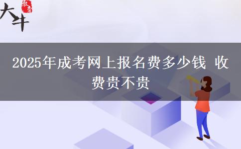 2025年成考網(wǎng)上報名費多少錢 收費貴不貴