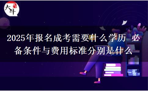 2025年報名成考需要什么學(xué)歷 必備條件與費用標(biāo)準(zhǔn)分別是什么