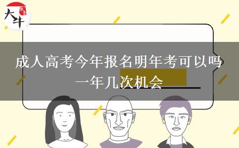 成人高考今年報名明年考可以嗎 一年幾次機會