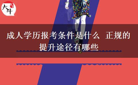 成人學(xué)歷報考條件是什么 正規(guī)的提升途徑有哪些