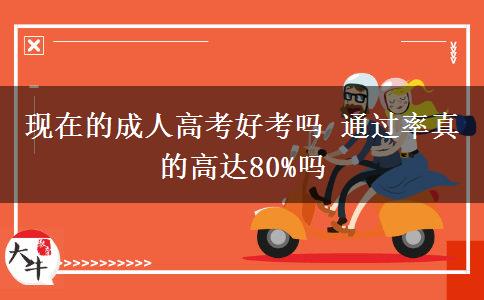 現(xiàn)在的成人高考好考嗎 通過率真的高達(dá)80%嗎