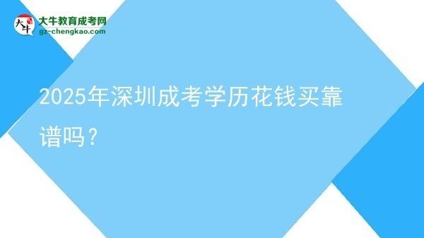 【圖文】2025年深圳成考學歷花錢買靠譜嗎？