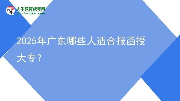 2025年廣東哪些人適合報(bào)函授大專？圖片
