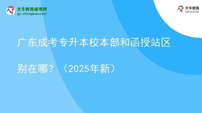 廣東成考專升本校本部和函授站區(qū)別在哪？（2025年新）圖片