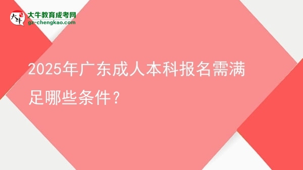 2025年廣東成人本科報(bào)名需滿足哪些條件？圖片