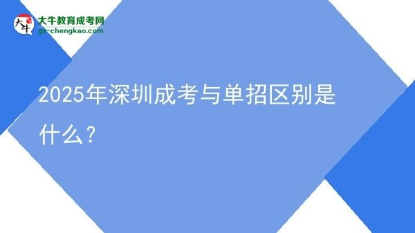 2025年深圳成考與單招區(qū)別是什么？圖片