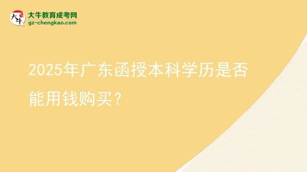 【圖文】2025年廣東函授本科學(xué)歷是否能用錢購買？