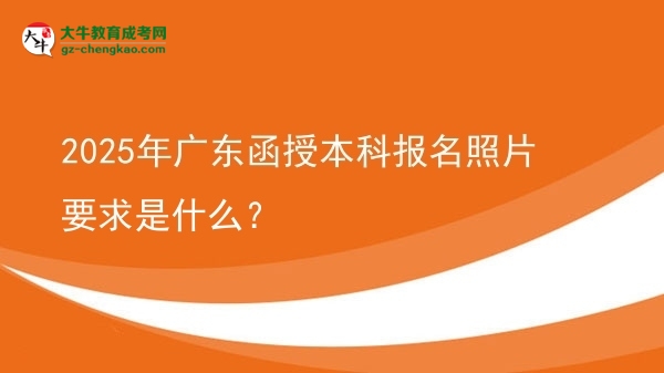 2025年廣東函授本科報(bào)名照片要求是什么？圖片