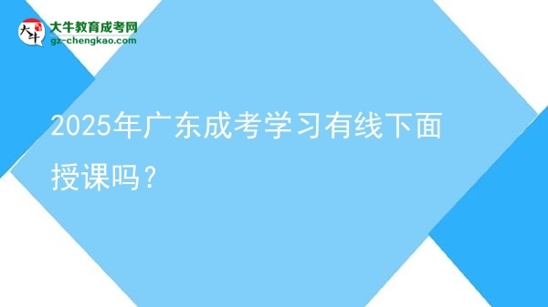 2025年廣東成考學習有線下面授課嗎？圖片