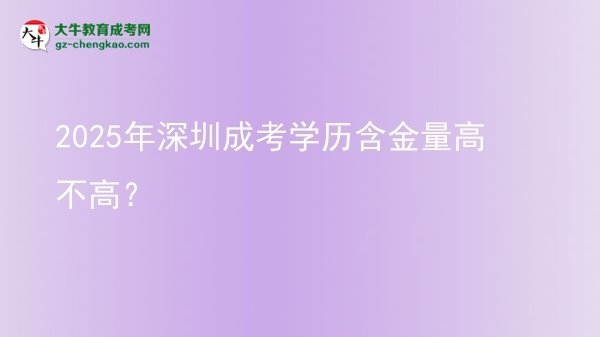 【圖文】2025年深圳成考學歷含金量高不高？