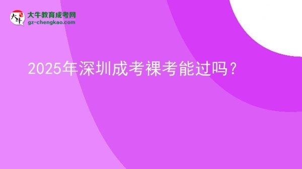 2025年深圳成考裸考能過嗎？圖片