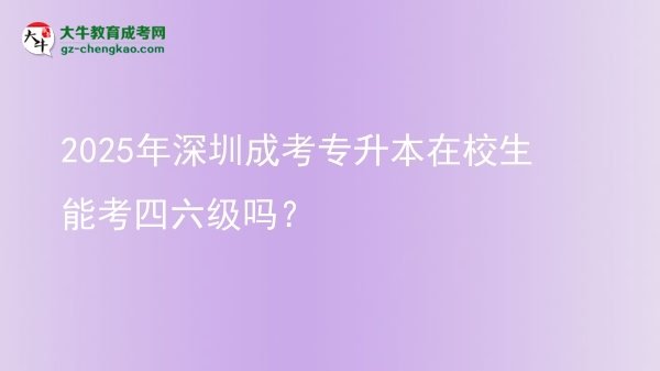 2025年深圳成考專升本在校生能考四六級(jí)嗎？圖片