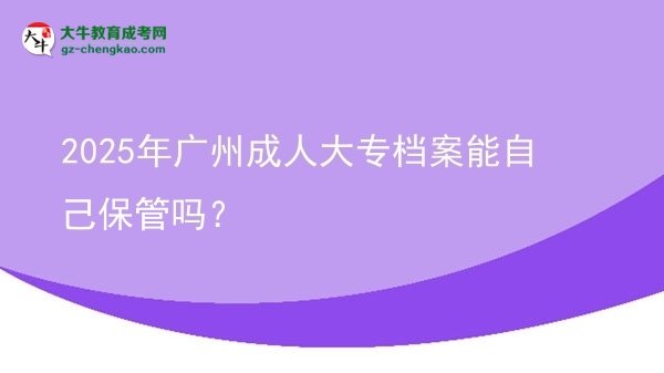 2025年廣州成人大專檔案能自己保管嗎？圖片