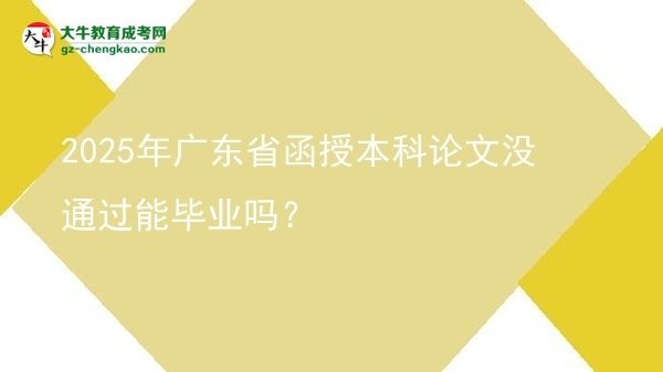 2025年廣東省函授本科論文沒通過能畢業(yè)嗎？圖片