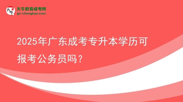 2025年廣東成考專升本學歷可報考公務員嗎？圖片