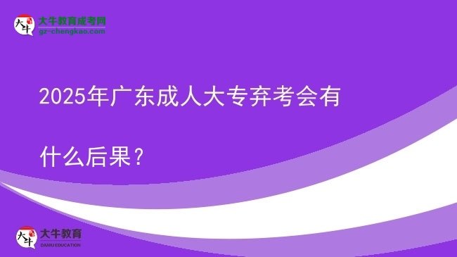 2025年廣東成人大專棄考會有什么后果？圖片