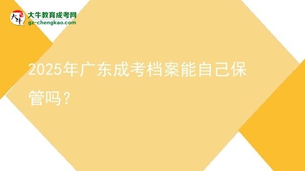 2025年廣東成考檔案能自己保管嗎？圖片