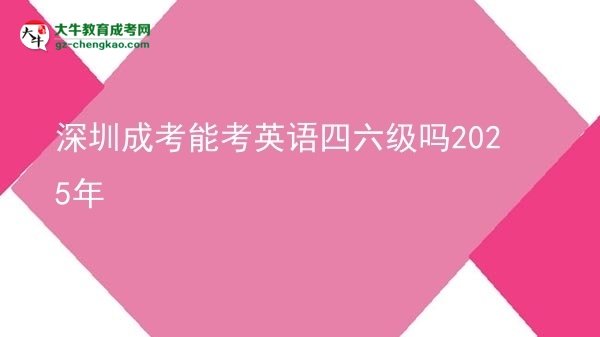 深圳成考能考英語(yǔ)四六級(jí)嗎2025年