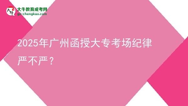 2025年廣州函授大?？紙?chǎng)紀(jì)律嚴(yán)不嚴(yán)？圖片