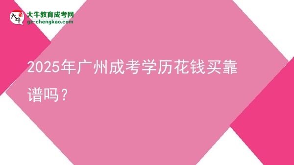 【圖文】2025年廣州成考學歷花錢買靠譜嗎？
