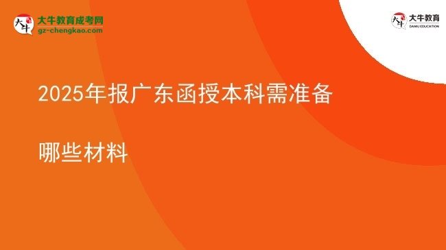 【答疑】2025年報(bào)廣東函授本科需準(zhǔn)備哪些材料