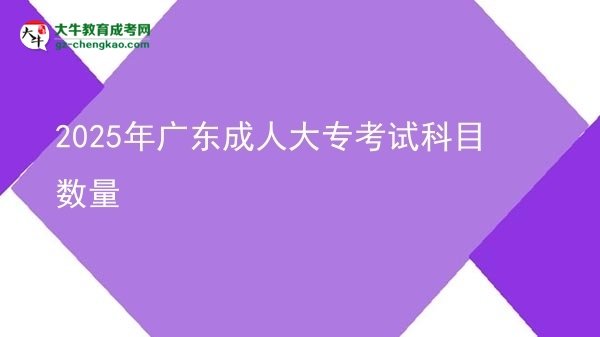 2025年廣東成人大專(zhuān)考試科目數(shù)量圖片