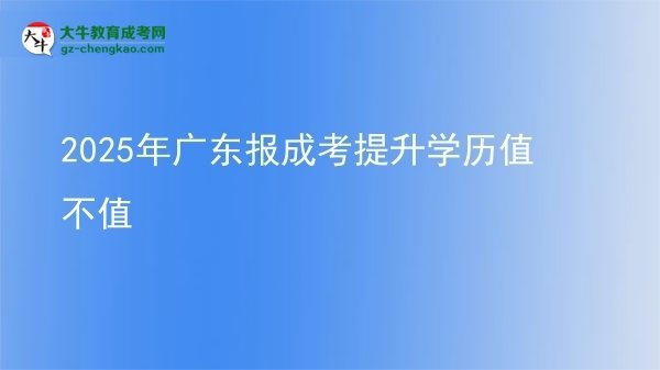 2025年廣東報成考提升學歷值不值圖片