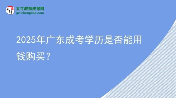 【圖文】2025年廣東成考學歷是否能用錢購買？