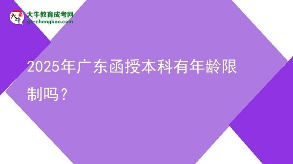 【圖文】2025年廣東函授本科有年齡限制嗎？