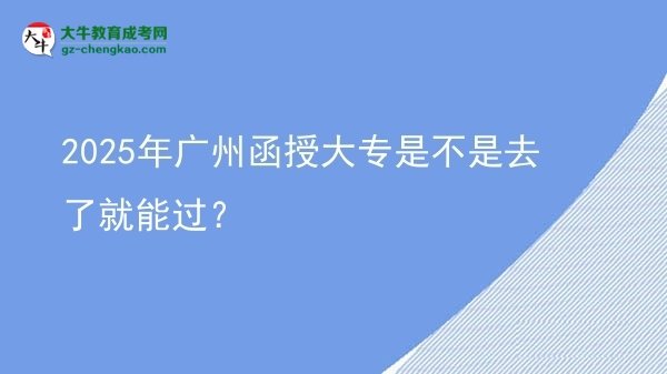 2025年廣州函授大專是不是去了就能過？圖片