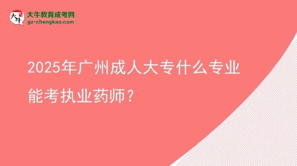 2025年廣州成人大專什么專業(yè)能考執(zhí)業(yè)藥師？圖片