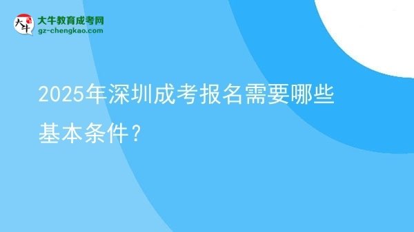 2025年深圳成考報(bào)名需要哪些基本條件？圖片