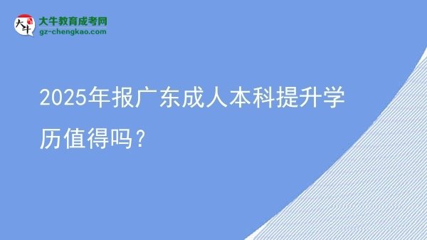 2025年報(bào)廣東成人本科提升學(xué)歷值得嗎？圖片