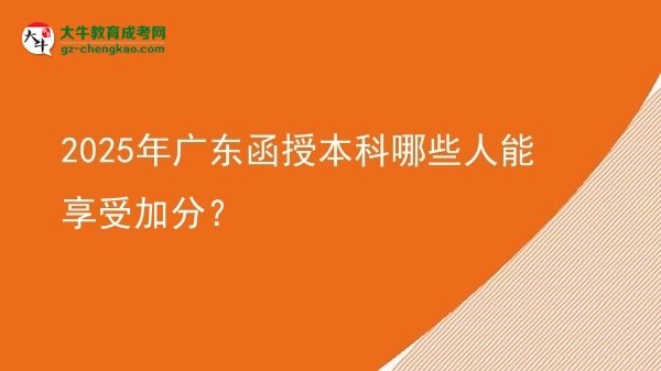 【答疑】2025年廣東函授本科哪些人能享受加分？