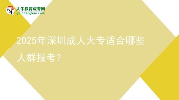 2025年深圳成人大專適合哪些人群報(bào)考？圖片