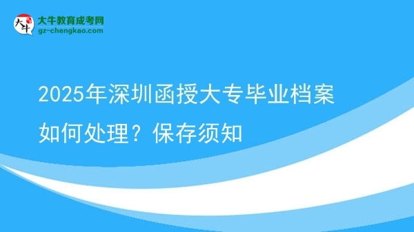 2025年深圳函授大專畢業(yè)檔案如何處理？保存須知圖片