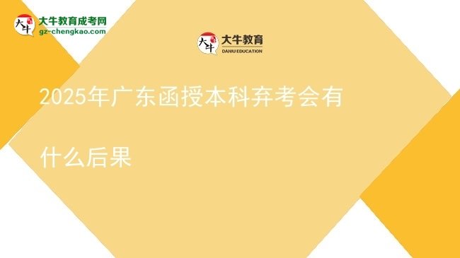【圖文】2025年廣東函授本科棄考會有什么后果