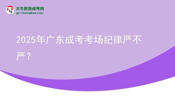 2025年廣東成考考場(chǎng)紀(jì)律嚴(yán)不嚴(yán)？圖片