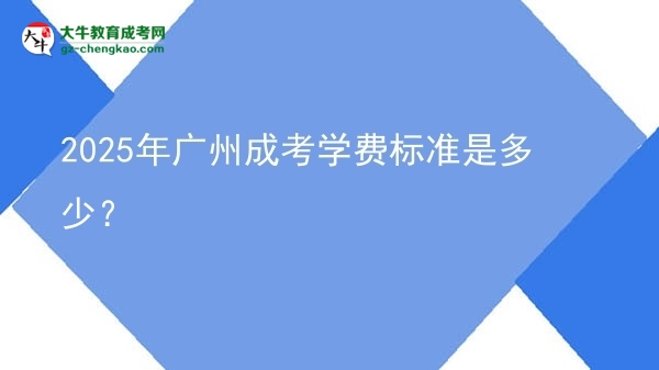 2025年廣州成考學(xué)費(fèi)標(biāo)準(zhǔn)是多少？圖片