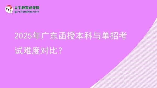 2025年廣東函授本科與單招考試難度對比？圖片